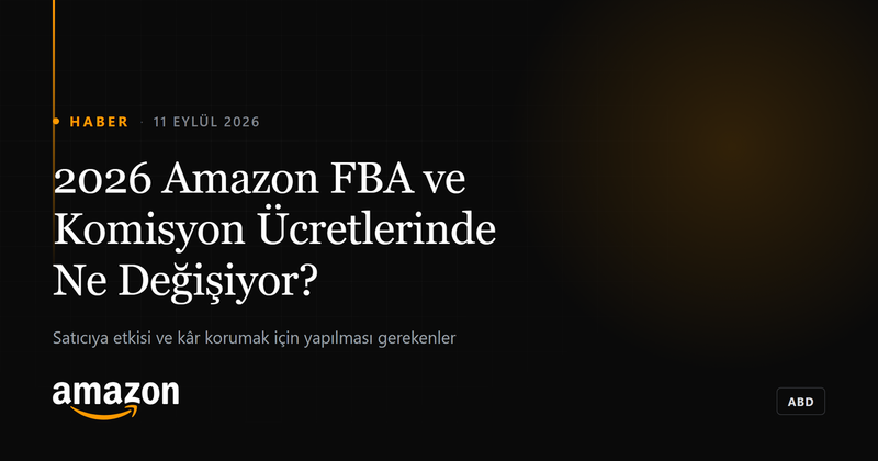 2026 Amazon FBA ve Komisyon Ücret Değişiklikleri: Satıcıya Etkisi